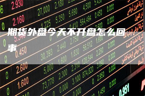 期货外盘今天不开盘怎么回事