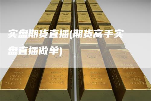 实盘期货直播(期货高手实盘直播做单)