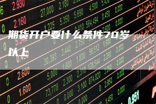 期货开户要什么条件70岁以上