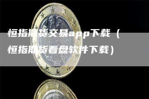 恒指期货交易app下载（恒指期货看盘软件下载）