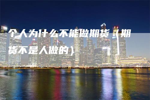 个人为什么不能做期货（期货不是人做的）