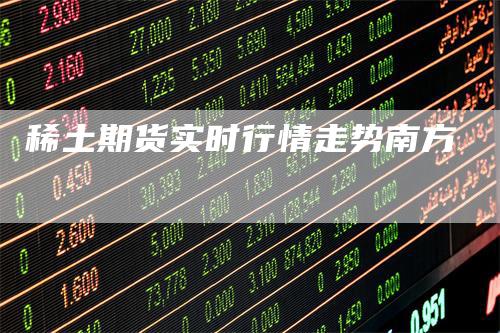 稀土期货实时行情走势南方