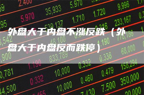 外盘大于内盘不涨反跌（外盘大于内盘反而跌停）