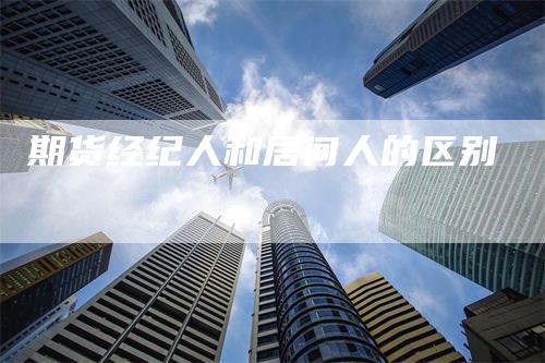 期货经纪人和居间人的区别