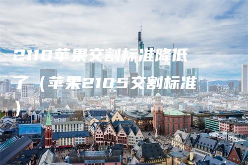 2110苹果交割标准降低了（苹果2105交割标准）