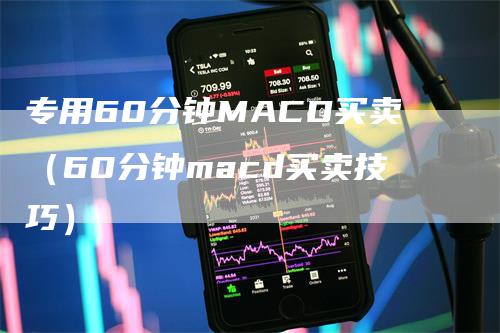 专用60分钟MACD买卖（60分钟macd买卖技巧）