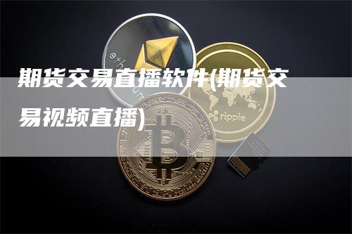 期货交易直播软件(期货交易视频直播)