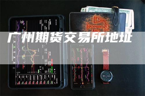 广州期货交易所地址