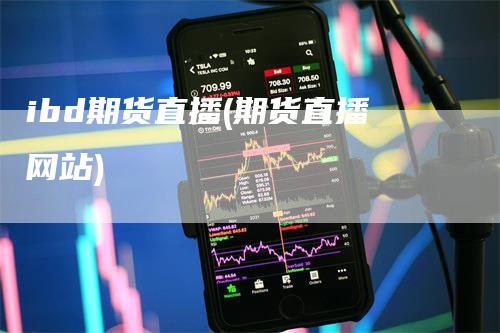 ibd期货直播(期货直播网站)