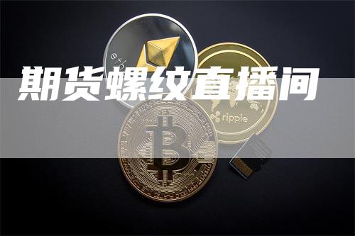 期货螺纹直播间