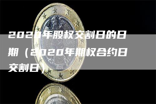 2020年股权交割日的日期（2020年期权合约日交割日）