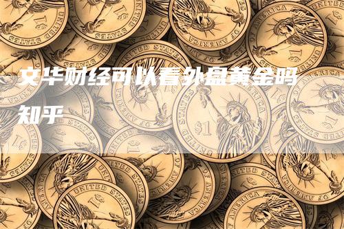 文华财经可以看外盘黄金吗知乎
