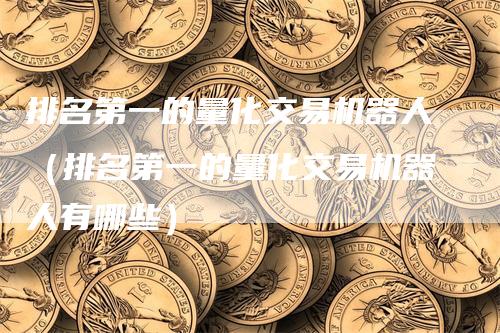 排名第一的量化交易机器人（排名第一的量化交易机器人有哪些）