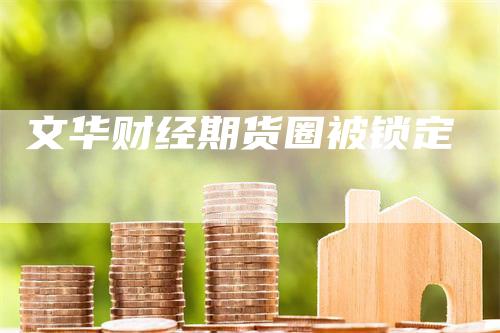 文华财经期货圈被锁定
