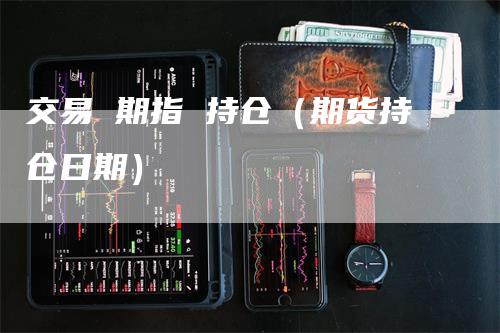 交易 期指 持仓（期货持仓日期）