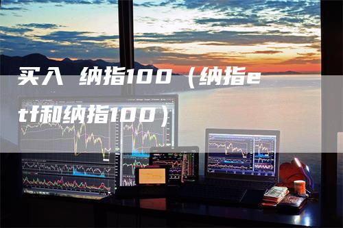 买入 纳指100（纳指etf和纳指100）