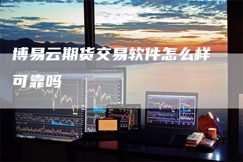 博易云期货交易软件怎么样可靠吗