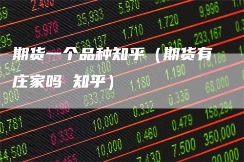 期货一个品种知乎（期货有庄家吗 知乎）
