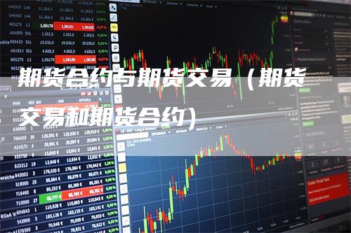 期货合约与期货交易（期货交易和期货合约）