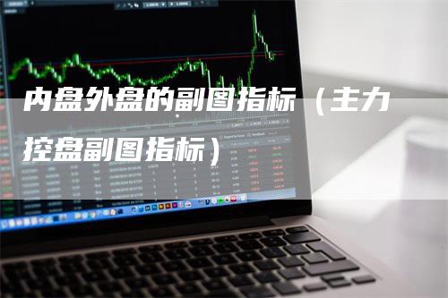 内盘外盘的副图指标（主力控盘副图指标）