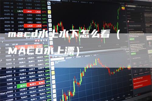 macd水上水下怎么看（MACD水上漂）