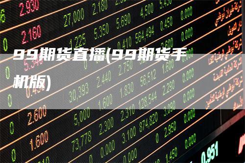 99期货直播(99期货手机版)