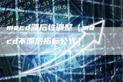 macd滞后性调整（macd不滞后指标公式）
