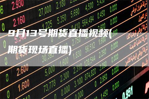 9月13号期货直播视频(期货现场直播)