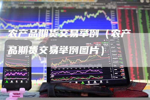 农产品期货交易举例（农产品期货交易举例图片）