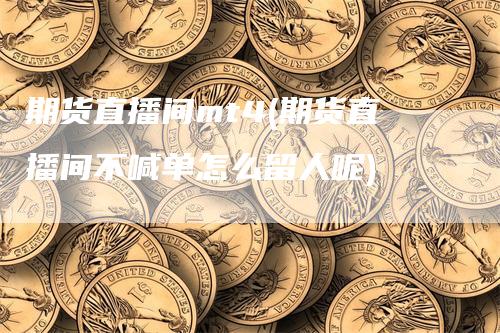 期货直播间mt4(期货直播间不喊单怎么留人呢)