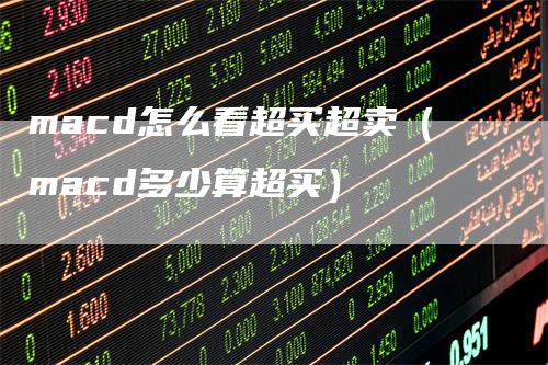 macd怎么看超买超卖（macd多少算超买）