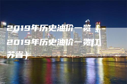 2019年历史油价一览（2019年历史油价一览江苏省）