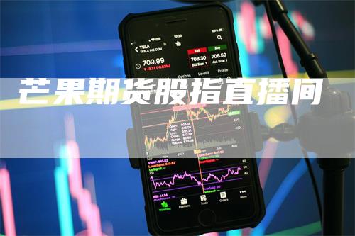 芒果期货股指直播间