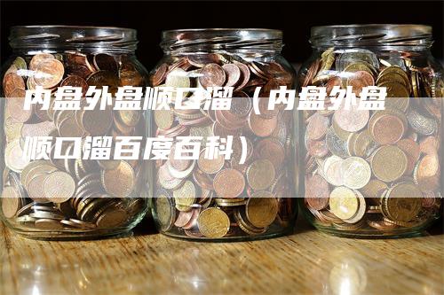 内盘外盘顺口溜（内盘外盘顺口溜百度百科）