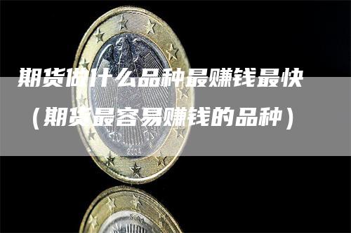 期货做什么品种最赚钱最快（期货最容易赚钱的品种）