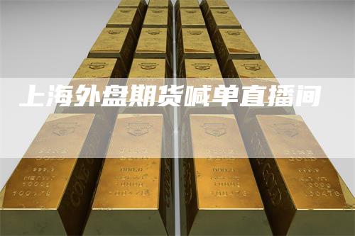 上海外盘期货喊单直播间