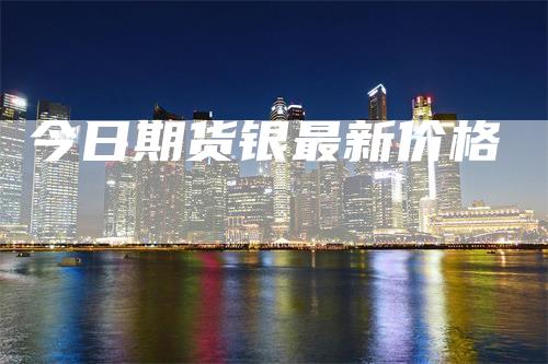 今日期货银最新价格