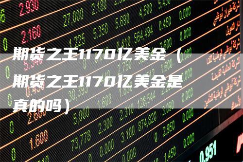 期货之王1170亿美金（期货之王1170亿美金是真的吗）