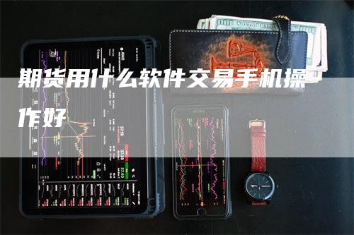 期货用什么软件交易手机操作好