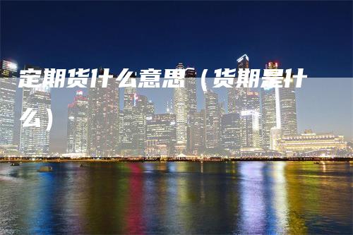 定期货什么意思（货期是什么）
