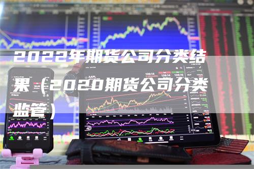 2022年期货公司分类结果（2020期货公司分类监管）