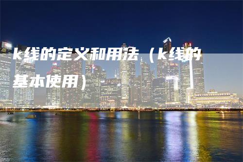 k线的定义和用法（k线的基本使用）