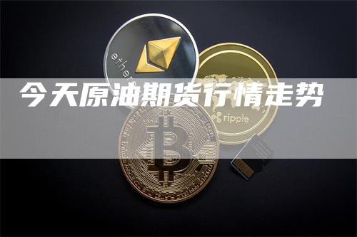 今天原油期货行情走势