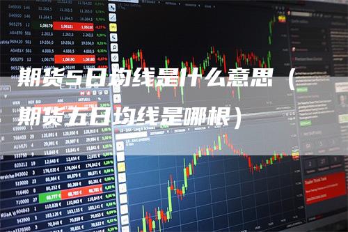 期货5日均线是什么意思（期货五日均线是哪根）