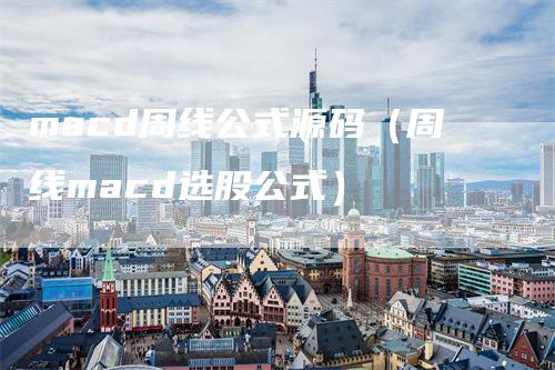 macd周线公式源码（周线macd选股公式）