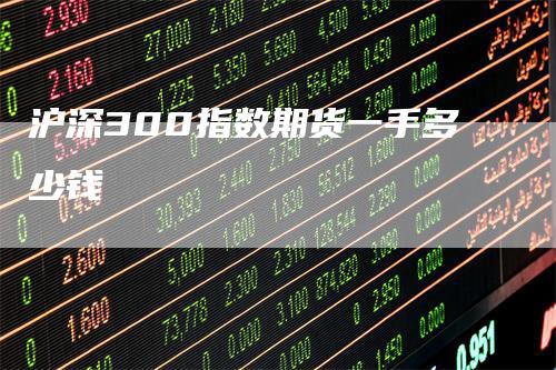 沪深300指数期货一手多少钱