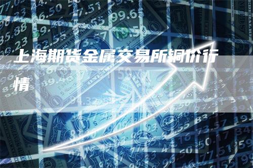 上海期货金属交易所铜价行情