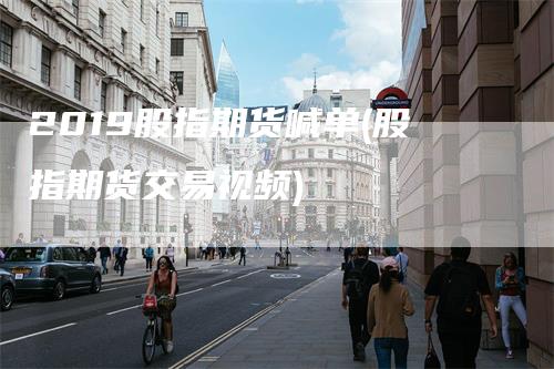 2019股指期货喊单(股指期货交易视频)