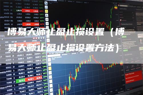 博易大师止盈止损设置（博易大师止盈止损设置方法）