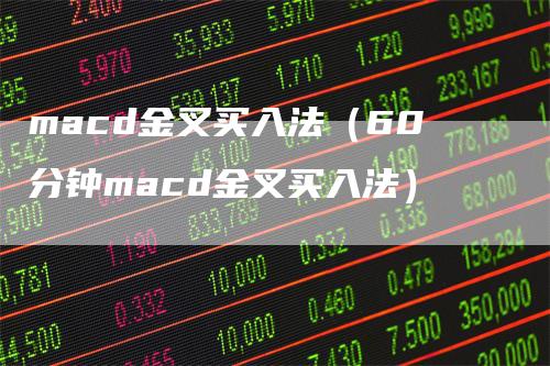macd金叉买入法（60分钟macd金叉买入法）